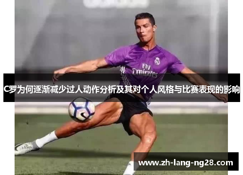 C罗为何逐渐减少过人动作分析及其对个人风格与比赛表现的影响