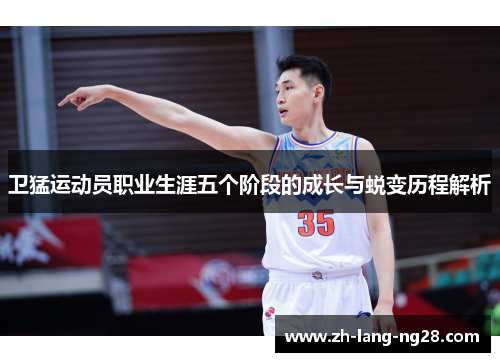 卫猛运动员职业生涯五个阶段的成长与蜕变历程解析