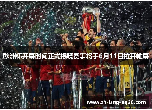 欧洲杯开幕时间正式揭晓赛事将于6月11日拉开帷幕