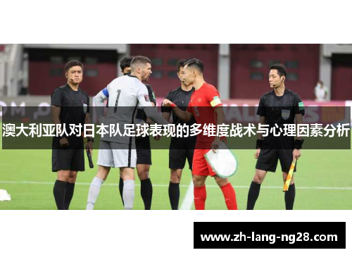 澳大利亚队对日本队足球表现的多维度战术与心理因素分析