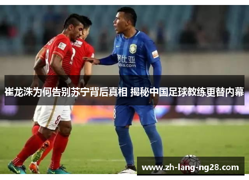 崔龙洙为何告别苏宁背后真相 揭秘中国足球教练更替内幕