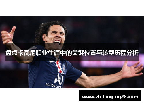 盘点卡瓦尼职业生涯中的关键位置与转型历程分析