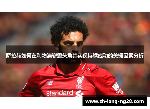 萨拉赫如何在利物浦崭露头角并实现持续成功的关键因素分析