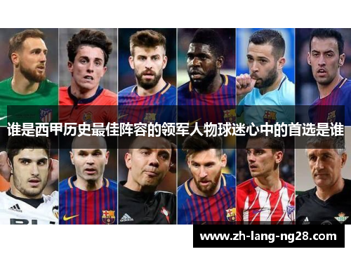 谁是西甲历史最佳阵容的领军人物球迷心中的首选是谁