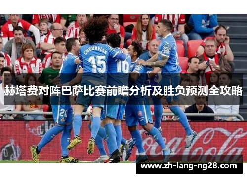 赫塔费对阵巴萨比赛前瞻分析及胜负预测全攻略