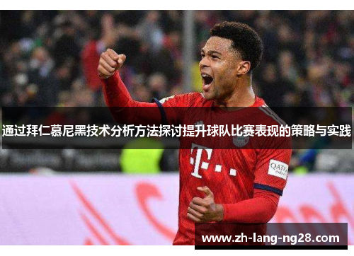 通过拜仁慕尼黑技术分析方法探讨提升球队比赛表现的策略与实践