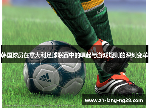 韩国球员在意大利足球联赛中的崛起与游戏规则的深刻变革