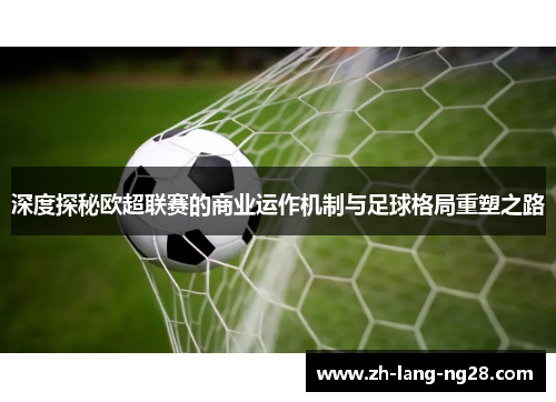 深度探秘欧超联赛的商业运作机制与足球格局重塑之路