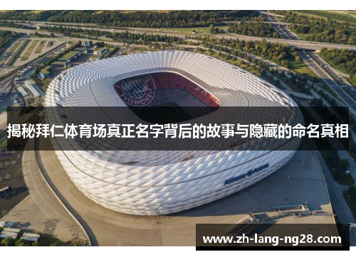 揭秘拜仁体育场真正名字背后的故事与隐藏的命名真相