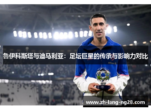 鲁伊科斯塔与迪马利亚：足坛巨星的传承与影响力对比