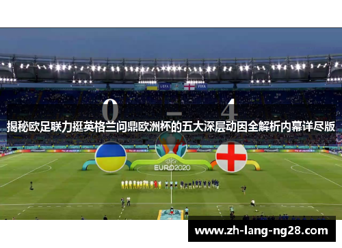 揭秘欧足联力挺英格兰问鼎欧洲杯的五大深层动因全解析内幕详尽版