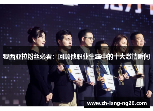 穆西亚拉粉丝必看:回顾他职业生涯中的十大激情瞬间 穆西亚拉粉丝必看:回顾他职业生涯中的十大激情瞬间