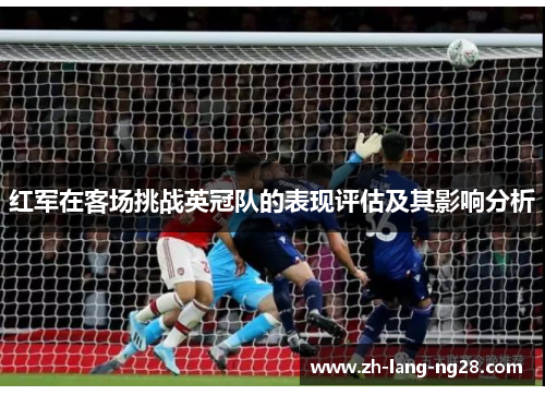 红军在客场挑战英冠队的表现评估及其影响分析