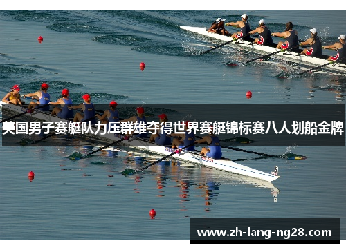 美国男子赛艇队力压群雄夺得世界赛艇锦标赛八人划船金牌 美国男子赛艇队力压群雄夺得世界赛艇锦标赛八人划船金牌