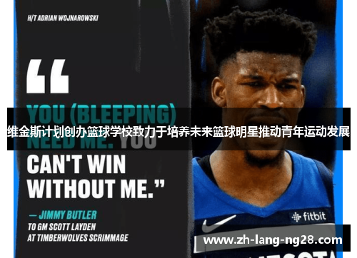 维金斯计划创办篮球学校致力于培养未来篮球明星推动青年运动发展 维金斯计划创办篮球学校致力于培养未来篮球明星推动青年运动发展