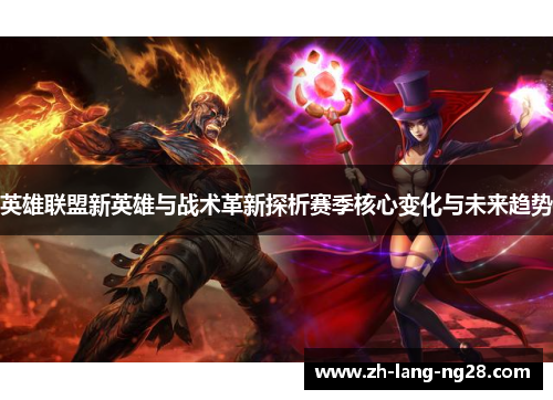 英雄联盟新英雄与战术革新探析赛季核心变化与未来趋势