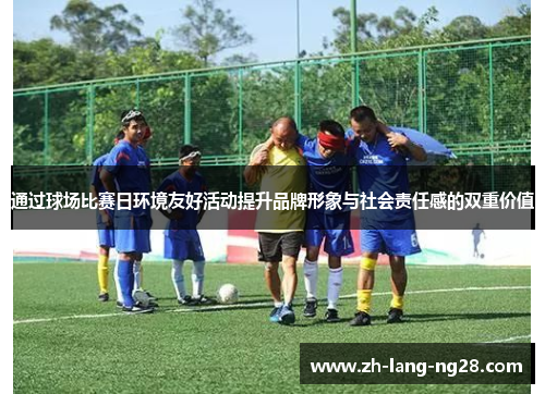 通过球场比赛日环境友好活动提升品牌形象与社会责任感的双重价值