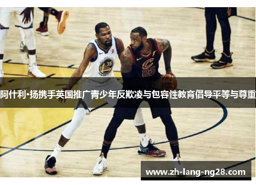 阿什利·扬携手英国推广青少年反欺凌与包容性教育倡导平等与尊重 阿什利·扬携手英国推广青少年反欺凌与包容性教育倡导平等与尊重