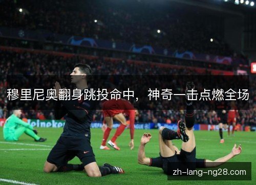 穆里尼奥翻身跳投命中,神奇一击点燃全场 穆里尼奥翻身跳投命中,神奇一击点燃全场